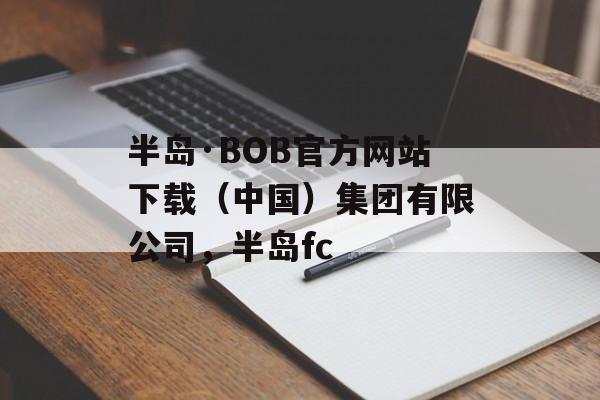 半岛·BOB官方网站下载（中国）集团有限公司，半岛fc