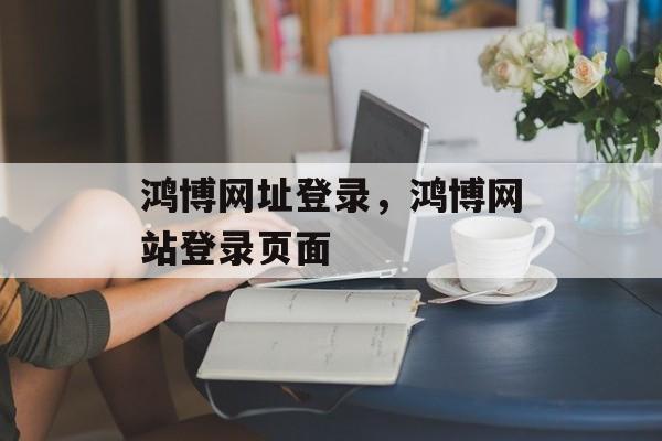 鸿博网址登录，鸿博网站登录页面