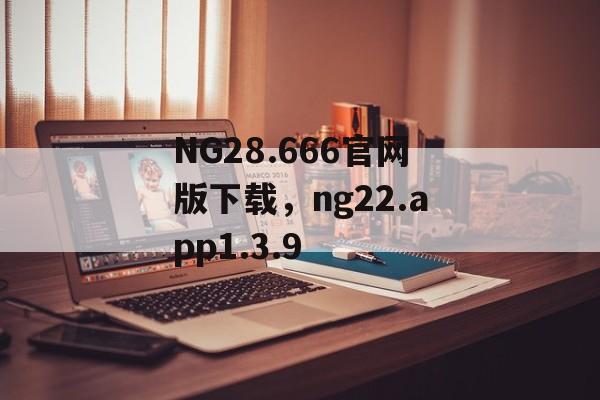 NG28.666官网版下载，ng22.app1.3.9