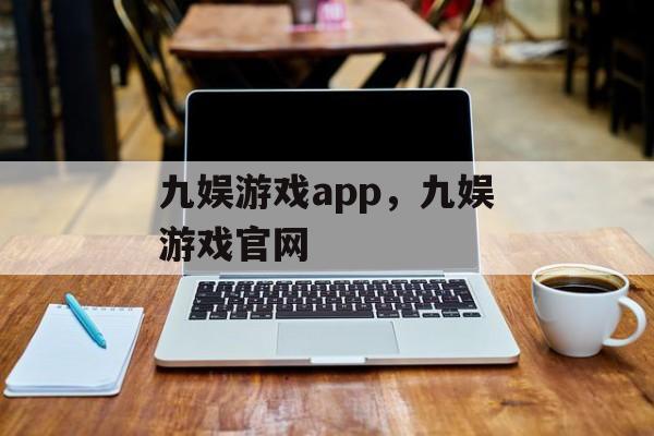 九娱游戏app，九娱游戏官网