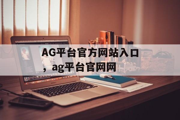 AG平台官方网站入口，ag平台官网网