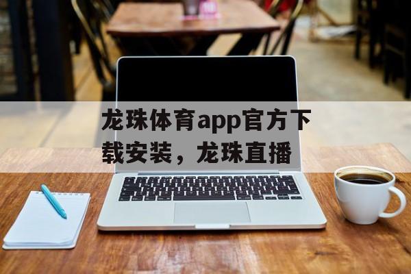 龙珠体育app官方下载安装，龙珠直播