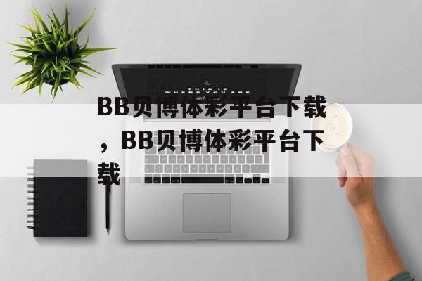 BB贝博体彩平台下载，BB贝博体彩平台下载